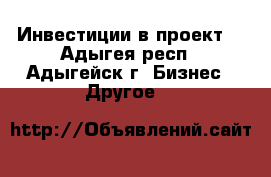 Инвестиции в проект. - Адыгея респ., Адыгейск г. Бизнес » Другое   